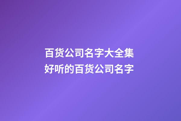 百货公司名字大全集 好听的百货公司名字-第1张-公司起名-玄机派